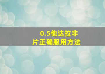 0.5他达拉非片正确服用方法