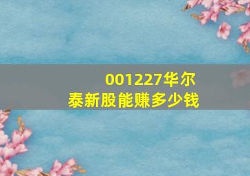 001227华尔泰新股能赚多少钱