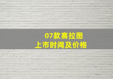 07款赛拉图上市时间及价格