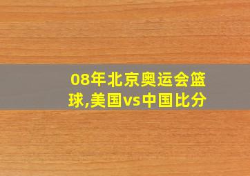 08年北京奥运会篮球,美国vs中国比分