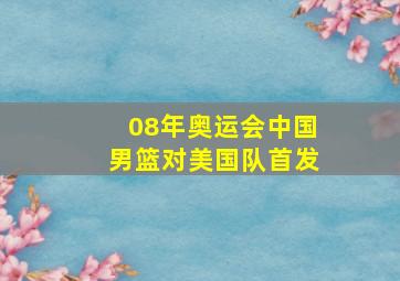 08年奥运会中国男篮对美国队首发