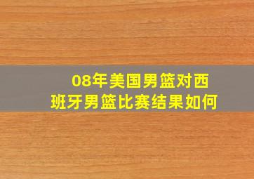 08年美国男篮对西班牙男篮比赛结果如何