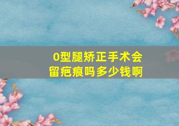 0型腿矫正手术会留疤痕吗多少钱啊