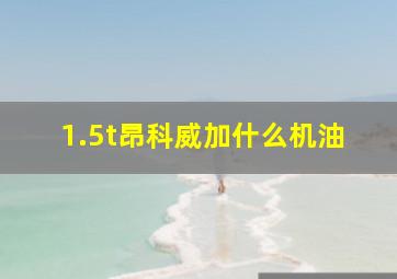 1.5t昂科威加什么机油