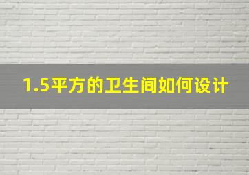 1.5平方的卫生间如何设计