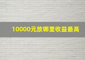 10000元放哪里收益最高