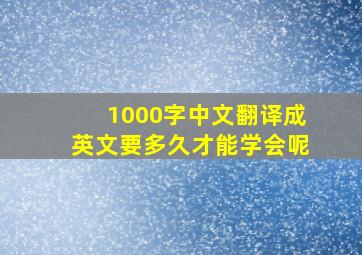 1000字中文翻译成英文要多久才能学会呢