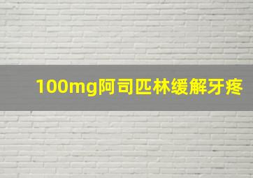 100mg阿司匹林缓解牙疼