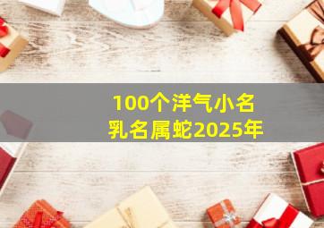 100个洋气小名乳名属蛇2025年