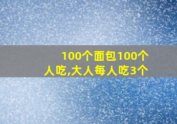 100个面包100个人吃,大人每人吃3个