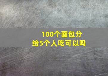 100个面包分给5个人吃可以吗