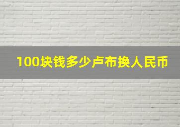 100块钱多少卢布换人民币