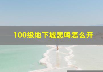 100级地下城悲鸣怎么开