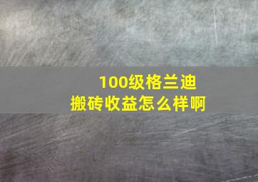 100级格兰迪搬砖收益怎么样啊