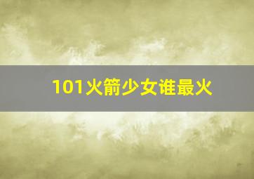 101火箭少女谁最火