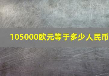 105000欧元等于多少人民币