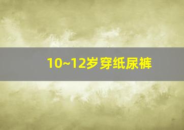 10~12岁穿纸尿裤