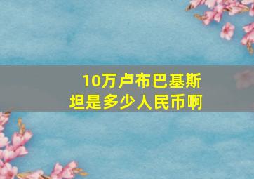 10万卢布巴基斯坦是多少人民币啊