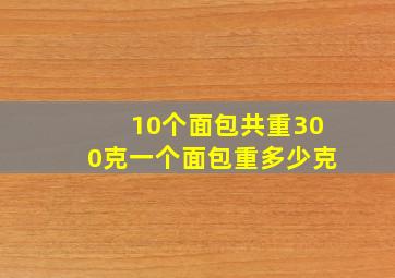 10个面包共重300克一个面包重多少克