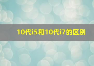 10代i5和10代i7的区别