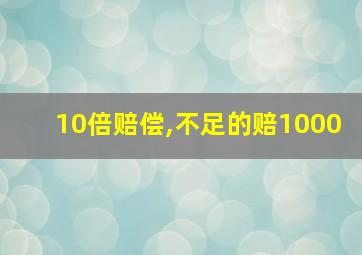 10倍赔偿,不足的赔1000