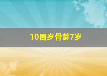 10周岁骨龄7岁