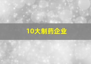 10大制药企业