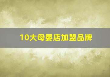 10大母婴店加盟品牌