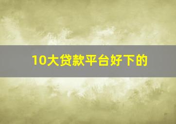 10大贷款平台好下的