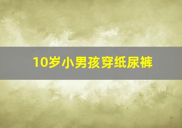 10岁小男孩穿纸尿裤