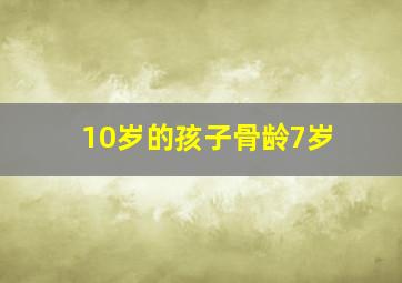 10岁的孩子骨龄7岁