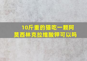 10斤重的猫吃一颗阿莫西林克拉维酸钾可以吗