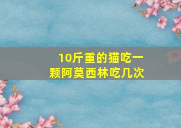 10斤重的猫吃一颗阿莫西林吃几次