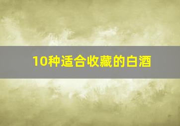 10种适合收藏的白酒