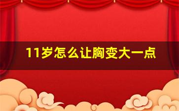 11岁怎么让胸变大一点