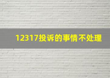 12317投诉的事情不处理