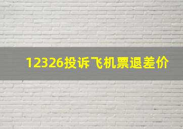 12326投诉飞机票退差价