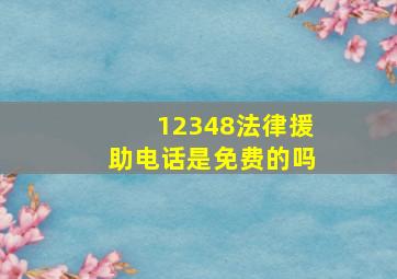 12348法律援助电话是免费的吗