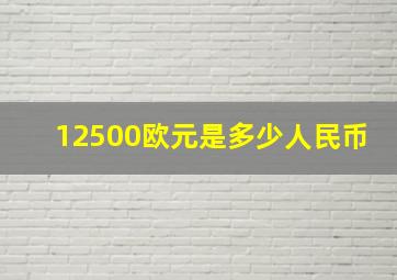 12500欧元是多少人民币