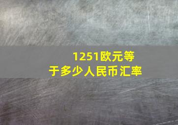 1251欧元等于多少人民币汇率