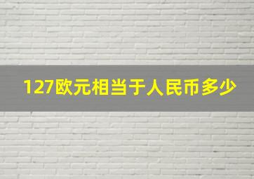 127欧元相当于人民币多少