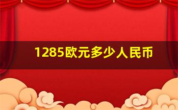 1285欧元多少人民币