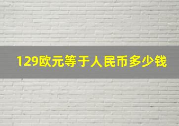 129欧元等于人民币多少钱