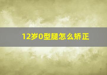 12岁0型腿怎么矫正