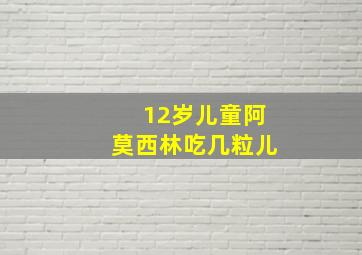 12岁儿童阿莫西林吃几粒儿