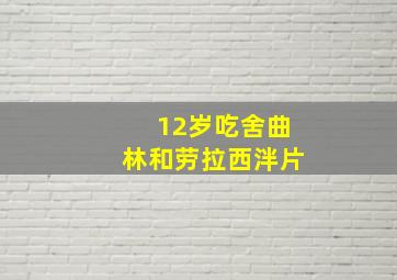 12岁吃舍曲林和劳拉西泮片