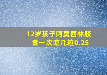 12岁孩子阿莫西林胶囊一次吃几粒0.25