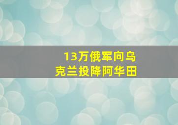 13万俄军向乌克兰投降阿华田