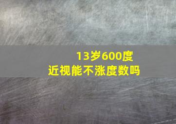 13岁600度近视能不涨度数吗