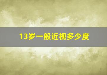 13岁一般近视多少度